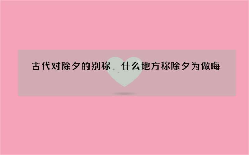 古代对除夕的别称 什么地方称除夕为做晦